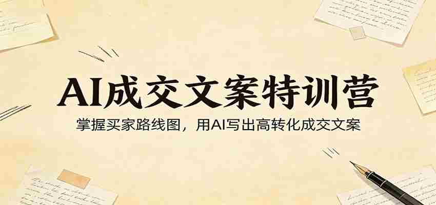 AI成交文案特训营：掌握买家路线图，用AI写出高转化成交文案-任任的小木屋 - 热点知汇