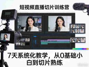 短视频直播切片训练营,7天系统化教学,从0基础小白到切片熟练-任任的小木屋 - 热点知汇