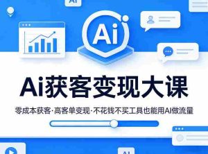Ai获客变现大课,零成本获客,高客单变现,不花钱不买工具也能用AI做流量-任任的小木屋 - 热点知汇