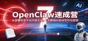 OpenClaw速成营:从部署到多平台内容生成,7天解锁AI自动写作与变现-任任的小木屋 - 热点知汇