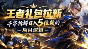 王者游戏礼包拉新_千字拆解日入5位数的项目逻辑-任任的小木屋 - 热点知汇