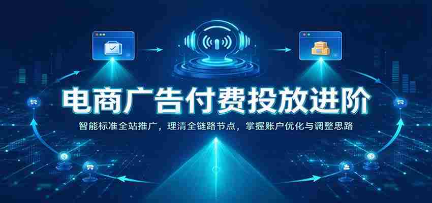 揭秘电商广告投放高阶策略：全站智能推广解析，梳理全链路关键节点，精通账户优化与策略调整-任任的小木屋 - 热点知汇