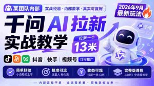某团队内部千问AI拉新实战教学，2026年9月最新玩法，拉新一个13米，抖音、快手、视频号均可推广，简单好做完整版课程-任任的小木屋 - 热点知汇