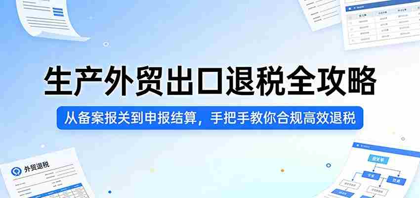 生产外贸出口退税全攻略：从备案报关到申报结算，手把手教你合规高效退税-任任的小木屋 - 热点知汇