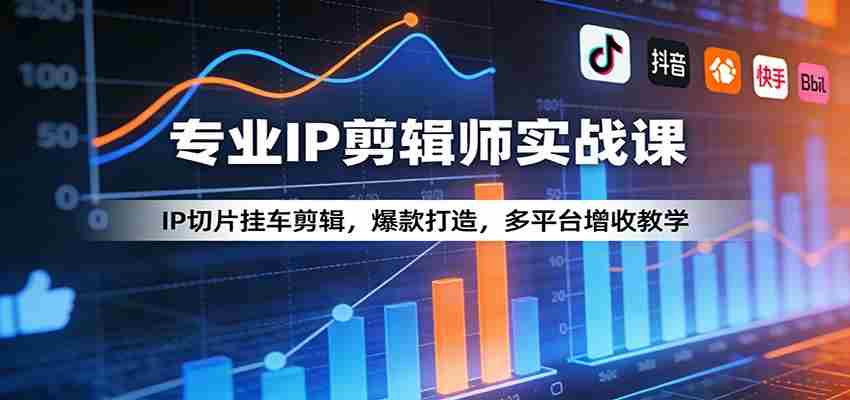 专业IP剪辑师实战课：IP切片挂车剪辑，爆款打造，多平台增收教学-任任的小木屋 - 热点知汇