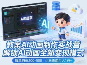 教案AI动画制作实战营，解锁AI动画全新变现模式，每单均价200-500，小白也能月入1W+-任任的小木屋 - 热点知汇