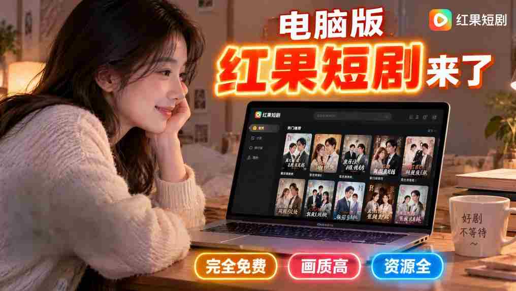 电脑端红果短剧上线，畅享高清免费盛宴，告别手机伤眼困扰-任任的小木屋 - 热点知汇