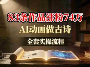 AI动画做古诗，83条作品涨粉74W，全套实操流程-任任的小木屋 - 热点知汇
