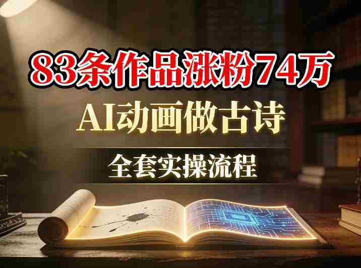 AI动画做古诗，83条作品涨粉74W，全套实操流程-任任的小木屋 - 热点知汇