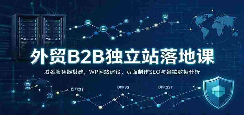 外贸B2B独立站落地课：域名服务器搭建，WP网站建设，页面制作SEO与谷歌数据分析-任任的小木屋 - 热点知汇