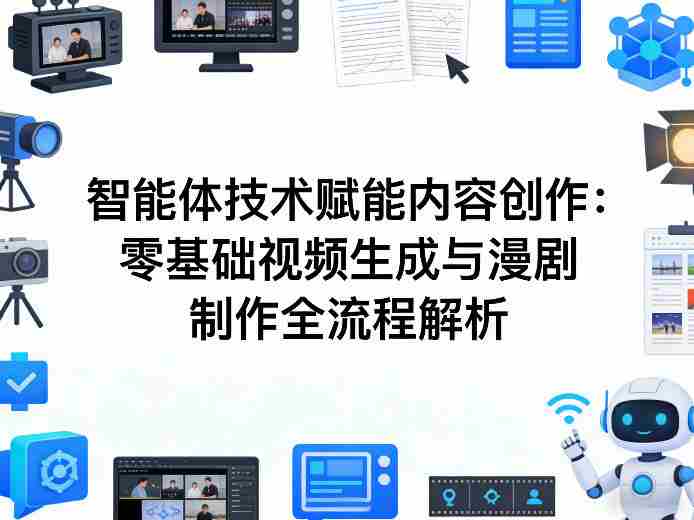 AI智能体技术赋能内容创作：零基础视频生成与漫剧制作全流程解析-任任的小木屋 - 热点知汇