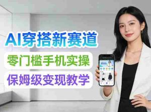 2026年AI穿搭新赛道，零门槛手机实操，保姆级变现教学-任任的小木屋 - 热点知汇