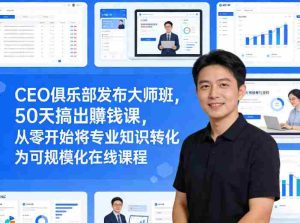 CEO俱乐部发布大师班,50天搞出賺钱课,从零开始将专业知识转化为可规模化在线课程-任任的小木屋 - 热点知汇
