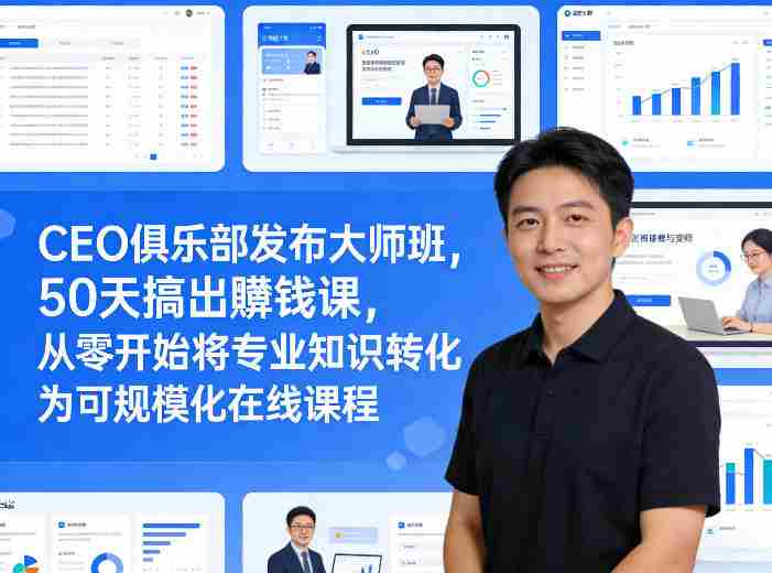 CEO俱乐部发布大师班,50天搞出賺钱课,从零开始将专业知识转化为可规模化在线课程-任任的小木屋 - 热点知汇