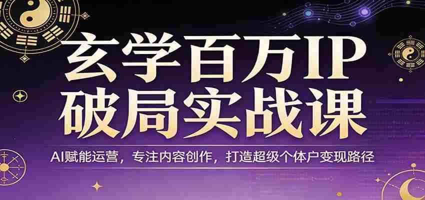 玄学百万IP破局实战课：AI赋能运营，专注内容创作，打造超级个体户变现路径-任任的小木屋 - 热点知汇