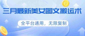 三月最新美女图文搬运术，全平台通用，无限复制-任任的小木屋 - 热点知汇