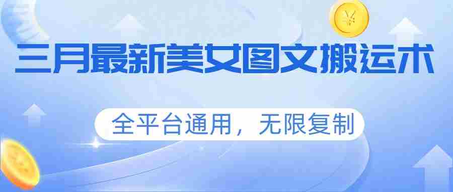 三月最新美女图文搬运术，全平台通用，无限复制-任任的小木屋 - 热点知汇