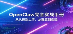 OpenClaw完全实战宝典：零基础上手，深度配置，商业变现-任任的小木屋 - 热点知汇