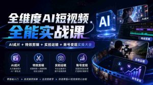 全面解锁AI短视频制作秘籍:涵盖AI剪辑、特效应用、镜头技巧与账号运营实战攻略-任任的小木屋 - 热点知汇