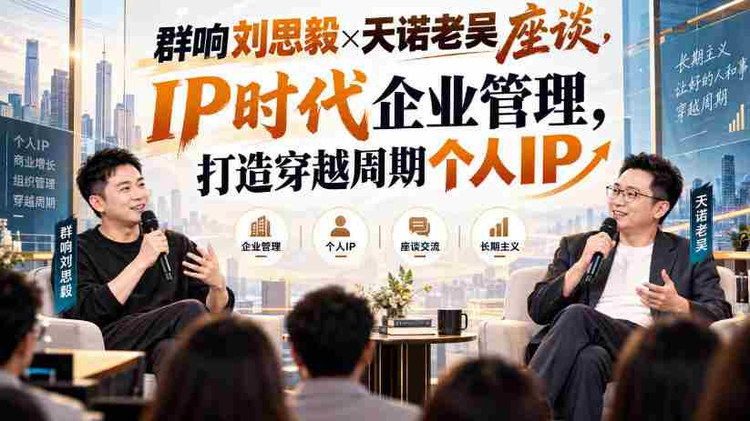 刘思毅与天诺老吴共谈群响，解码IP时代企业领导力，塑造逆势而行的个人品牌-任任的小木屋 - 热点知汇