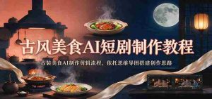 探寻古韵风味：AI助力古装美食短剧制作全攻略，思维导图引领创意搭建-任任的小木屋 - 热点知汇