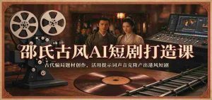 邵氏古风AI短剧打造课：古代骗局题材创作，活用提示词声音克隆产出港风短剧-任任的小木屋 - 热点知汇