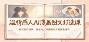 温情感人AI漫画图文打造课：图文创作逻辑，提示词，AI漫画图文制作全流程-任任的小木屋 - 热点知汇