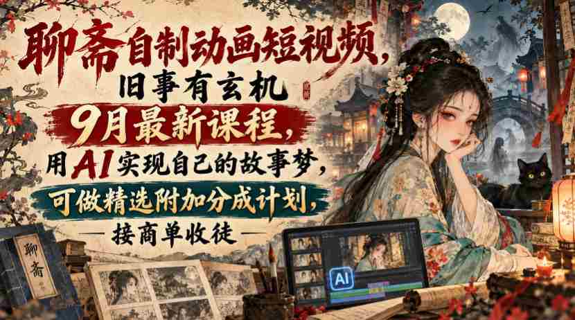 揭秘聊斋传说动画短视频创作课程：9月新班开课，AI助力打造个人故事，享精选作品分成与商单、收徒机遇-任任的小木屋 - 热点知汇