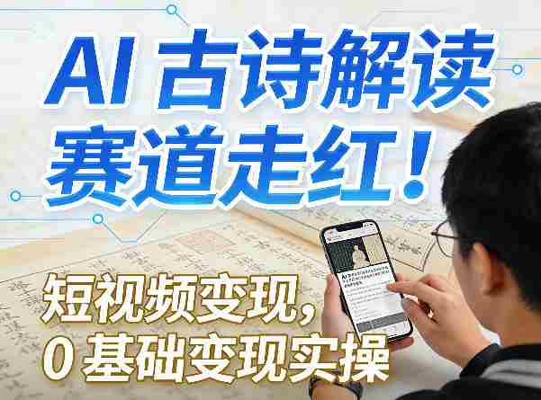 AI古诗解读赛道走红!短视频变现,0基础变现实操-任任的小木屋 - 热点知汇