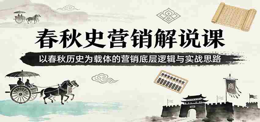 春秋史营销解说课：以春秋历史为载体的营销底层逻辑与实战思路-任任的小木屋 - 热点知汇