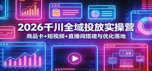 2026千川全域投放实操营:商品卡+短视频+直播间搭建与优化落地-任任的小木屋 - 热点知汇
