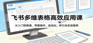 飞书多维表格高效应用课:从入门到精通,界面操作,自动化,多行业实战案例-任任的小木屋 - 热点知汇