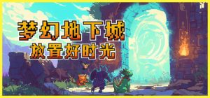 梦幻地下城：放置好时光/Fantasy Idle Dungeon   v1.1.16.2   免安装中文版-任任的小木屋 - 热点知汇