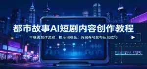AI助力都市题材短剧创作指南：深度解析制作步骤、提示模板及剪辑推广策略-任任的小木屋 - 热点知汇