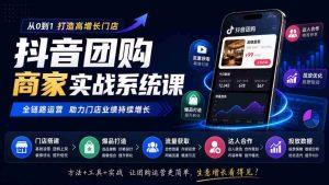 抖音团购商家实战系统课｜门店搭建、爆品打造、流量获取、达人合作、投放数据全链路运营-任任的小木屋 - 热点知汇