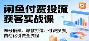 闲鱼付费投流获客实战课：账号搭建、爆款打造、付费投流， 自动化引流全流程-任任的小木屋 - 热点知汇