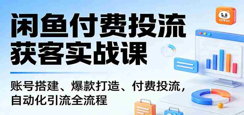 闲鱼付费投流获客实战课：账号搭建、爆款打造、付费投流， 自动化引流全流程-任任的小木屋 - 热点知汇