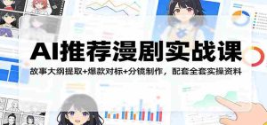 AI推荐漫剧实战课:故事大纲提取+爆款对标+分镜制作,配套全套实操资料-任任的小木屋 - 热点知汇