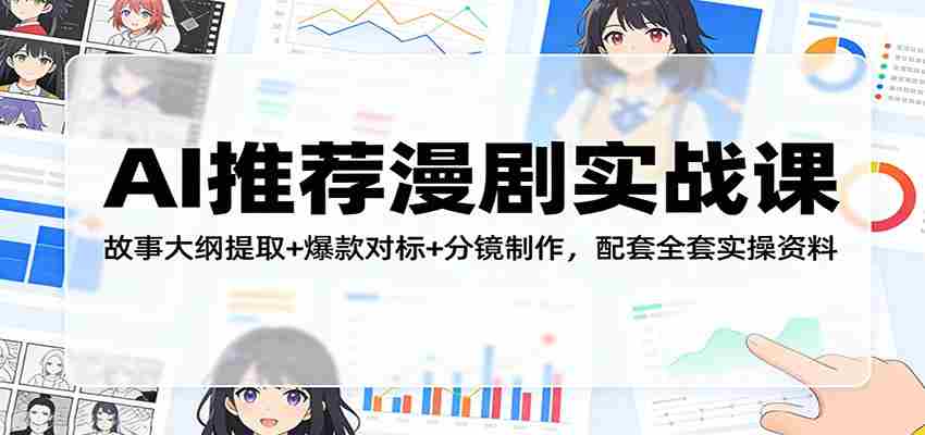 AI推荐漫剧实战课：故事大纲提取+爆款对标+分镜制作，配套全套实操资料-任任的小木屋 - 热点知汇