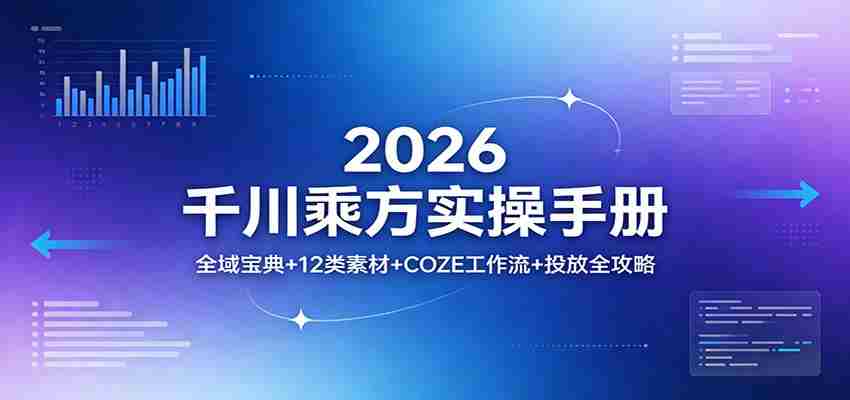 2026千川乘方实操手册：全域宝典+12类素材+COZE工作流+投放全攻略-任任的小木屋 - 热点知汇