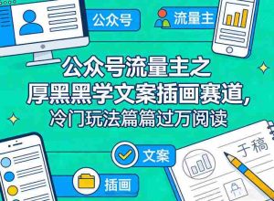 公众号流量主之厚黑学文案插画赛道，冷门玩法篇篇过万阅读-任任的小木屋 - 热点知汇