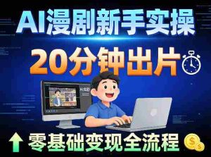 AI漫剧新手实操:20分钟出片不崩人设,零基础涨粉变现全流程-任任的小木屋 - 热点知汇