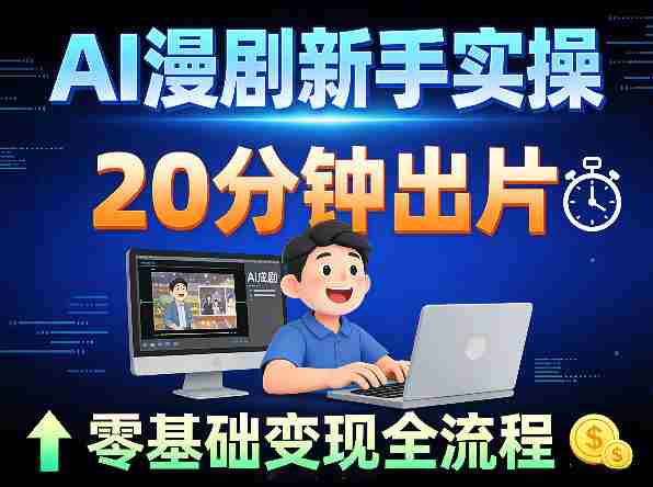 AI漫剧新手实操：20分钟出片不崩人设，零基础涨粉变现全流程-任任的小木屋 - 热点知汇
