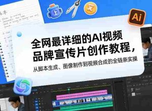 全网最详细的AI视频品牌宣传片创作教程,从脚本生成、图像制作到视频合成的全链条实操-任任的小木屋 - 热点知汇