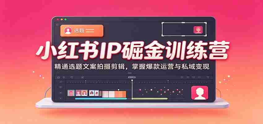 小红书IP掘金训练营：精通选题文案拍摄剪辑，掌握爆款运营与私域变现-任任的小木屋 - 热点知汇