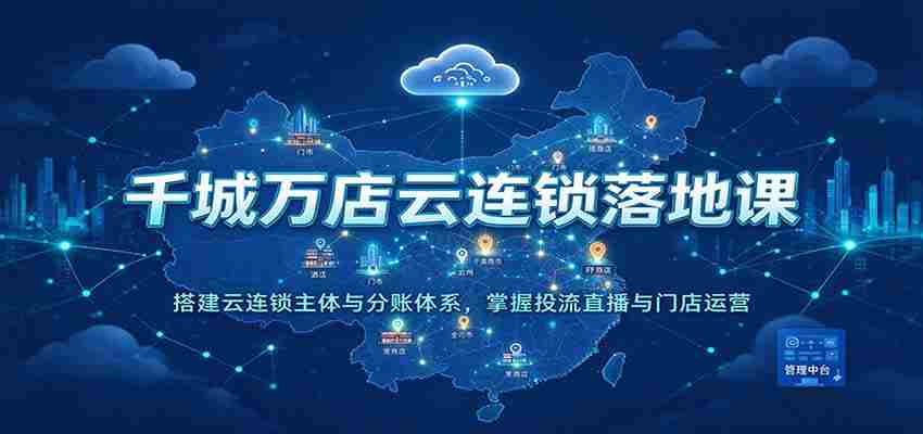 云端千店万店集结培训：构建云连锁核心架构与分账机制，精通流量投放、直播互动及门店管理-任任的小木屋 - 热点知汇