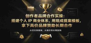创作者品牌合作实操：搭建个人IP商业体系，用现成提案模板，拿下高价品牌赞助长期合作-任任的小木屋 - 热点知汇
