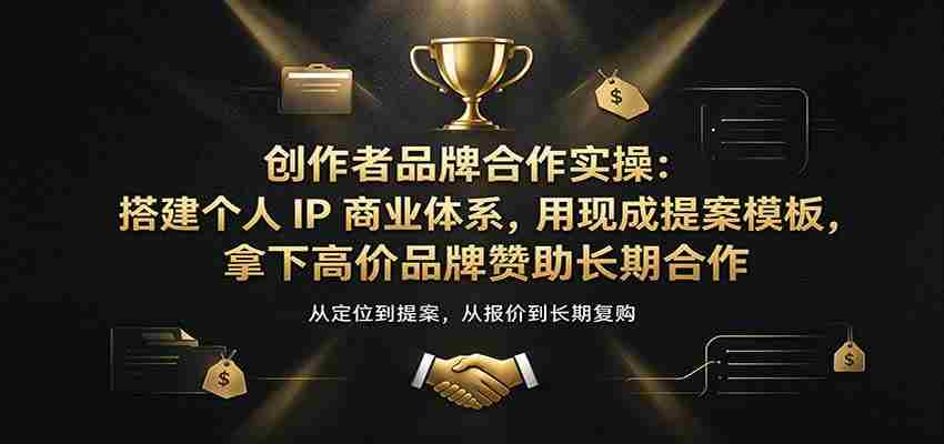 创作者品牌合作实操：搭建个人IP商业体系，用现成提案模板，拿下高价品牌赞助长期合作-任任的小木屋 - 热点知汇