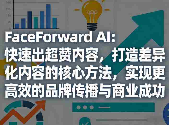 FaceForward AI：快速出超赞内容，打造差异化内容的核心方法，实现更高效的品牌传播与商业成功-任任的小木屋 - 热点知汇