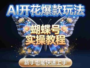 AI开花爆款玩法,蝴蝶号实操教程,新手也能快速上手-任任的小木屋 - 热点知汇